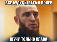 все будут играть в покер шучу, только слава