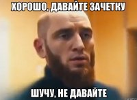 хорошо, давайте зачетку шучу, не давайте