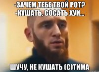 -зачем тебе твой рот? -кушать, сосать хуи... шучу, не кушать (с)Тима