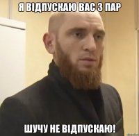 я відпускаю вас з пар шучу не відпускаю!