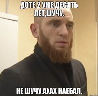 Доте 2 уже десять лет,шучу. Не шучу,ахах наебал.