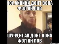 Ноу Аййййй донт вона фол ин лов Шучу,не ай донт вона фол ин лов