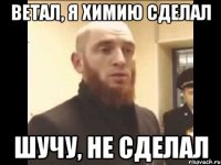 Ветал, я химию сделал шучу, не сделал