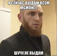 Я сейчас выдам всем MGmoney Шучу,не выдам