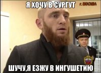 я хочу в сургут шучу,я езжу в ингушетию