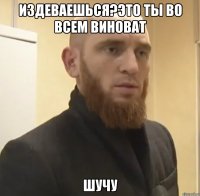 Издеваешься?Это ты во всем виноват шучу