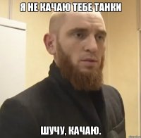 Я не качаю тебе танки Шучу, качаю.