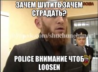 Зачем шутить,зачем страдать? Police внимание чтоб loosen