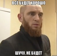 всё будет хорошо шучу, не будет