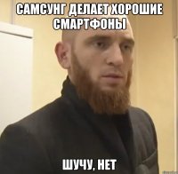 Самсунг делает хорошие смартфоны Шучу, нет