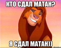 Кто сдал матан? Я сдал Матан))