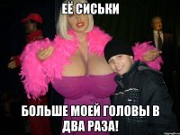 её сиськи больше моей головы в два раза!