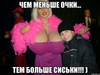 Чем меньше очки... тем БОЛЬШЕ сиськи!!! )