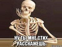  ну ты мне стих расскажешь