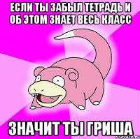 Если ты забыл тетрадь и об этом знает весь класс Значит ты Гриша