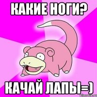 какие ноги? Качай лапы=)