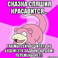 сказка спяшия красавится... так мы сейчас читать не будем!это задание на дом! перемены нет!!