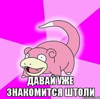  давай уже знакомится штоли