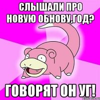 Слышали про новую обнову,ГоД? говорят он УГ!