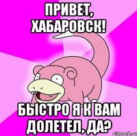 Привет, Хабаровск! Быстро я к вам долетел, да?