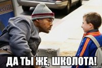  да ты же, школота!