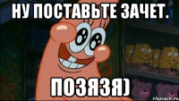 Ну поставьте зачет. Позязя)