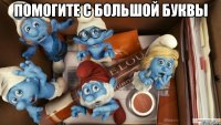 Помогите с большой буквы 