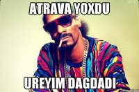 Atrava yoxdu Ureyim dagdadi