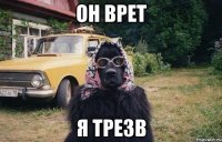 он врет я трезв