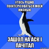 хтось рішив поінтєрісоваться моей жизнью зашол на аск і пачітал