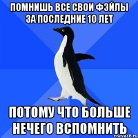 помнишь все свои фэйлы за последние 10 лет потому что больше нечего вспомнить