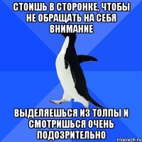 стоишь в сторонке, чтобы не обращать на себя внимание выделяешься из толпы и смотришься очень подозрительно