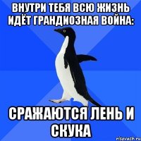 внутри тебя всю жизнь идёт грандиозная война: сражаются лень и скука