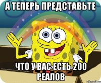 А теперь представьте Что у вас есть 200 реалов