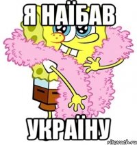 Я наїбав Україну