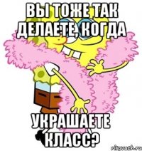 вы тоже так делаете, когда украшаете класс?