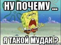 ну почему ... я такой мудак ?