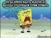 Когда нужно ждать неделю до выхода следующей серии сериала 