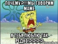 Почему ?!!!Мы говорим маме Я тебя люблю так редко!?!?!?!?