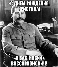 -С Днём рождения, Кристина! -И Вас, Иосиф Виссарионович!