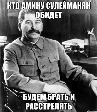 Кто Амину Сулейманян обидет Будем брать и расстрелять