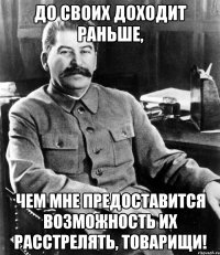 до своих доходит раньше, чем мне предоставится возможность их расстрелять, товарищи!