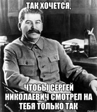 Так хочется, чтобы Сергей Николаевич смотрел на тебя только так