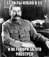 Если ты нубло в Cs И не говори за что расстрел