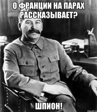 О Франции на парах рассказывает? Шпион!