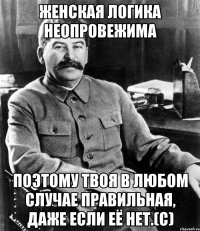Женская логика неопровежима Поэтому твоя в любом случае правильная, даже если её нет.(с)