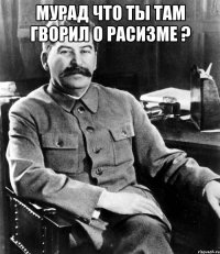 Мурад что ты там гворил о расизме ? 