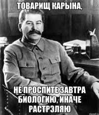 Товарищ КарЫна, не проспите завтра биологию, иначе растрэляю