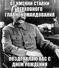 От именни Ставки Верховного Главнокомандования Поздравляю Вас С Днем Рождения