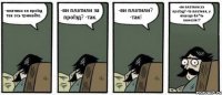 -платимо за проїзд так ось тримайте. -ви платили за проїзд? -так. -ви платили? -так! -ви платили за проїзд? -та платив я, у ваш що бл*ть амнезія!?